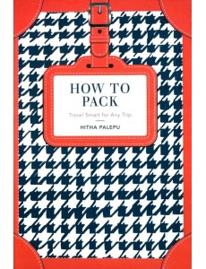 How to Pack. Travel Smart for Any Trip