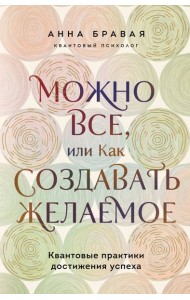 Можно все, или Как создавать желаемое. Квантовые практики достижения успеха