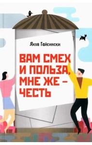 Вам смех и польза, мне же – честь