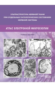 Ультраструктура нервной ткани при отдельных патологических состояниях нервной системы. Атлас электронной микроскопии: Учебное пособие