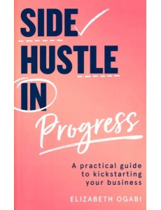 Side Hustle in Progress. A Practical Guide Side Hustle in Progress. A Practical Guide