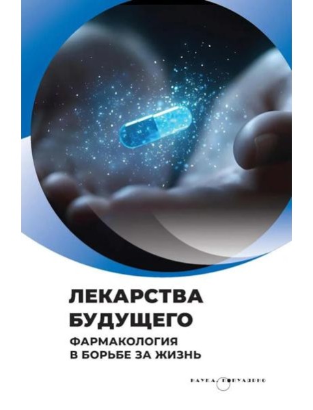 Лекарства будущего. Фармакология в борьбе за жизнь