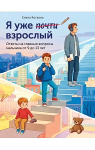 Я уже почти взрослый. Ответы на главные вопросы мальчика от 9 до 13 лет