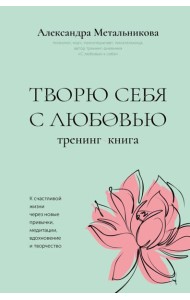 Творю себя с любовью. Тренинг-книга