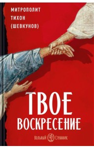 Твое Воскресение: цитаты из проповедей и бесед: из слов, сказанных от пасхи до Троицы. 5-е изд