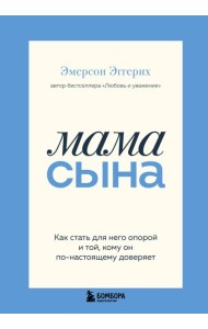 Мама сына. Как стать для него опорой и той, кому он по-настоящему доверяет