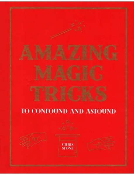 Amazing Magic Tricks. To Confound and Astound