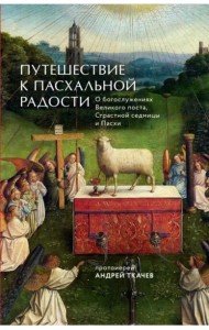 Путешествие к пасхальной радости. О богослужениях Великого поста, Страстной седмицы и Пасхи