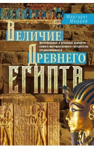 Величие Древнего Египта. Материальные и духовные ценности самого могущественного государства Средиземноморья