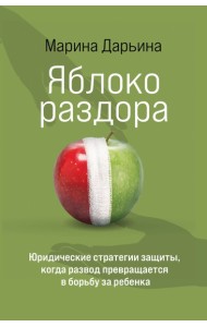 Яблоко раздора. Юридические стратегии защиты, когда развод превращается в борьбу за ребенка