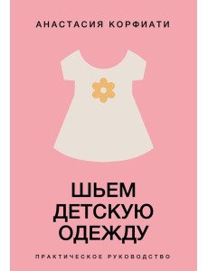 Шьем детскую одежду. Практическое руководство Шьем детскую одежду. Практическое руководство