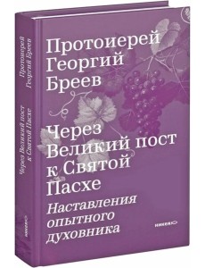 Через Великий пост к Святой Пасхе. Наставления опытного духовника