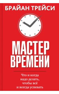 Мастер времени. Что когда, надо делать, чтобы все и всегда успевать