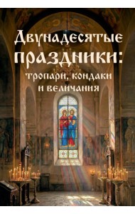 Двунадесятые праздники: тропари, кондаки и величания