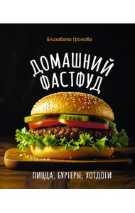 Домашний фастфуд. Пицца, бургеры, хот-доги