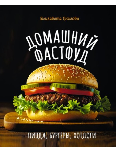 Домашний фастфуд. Пицца, бургеры, хот-доги