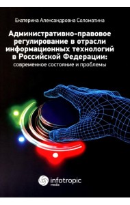 Административно-правовое регулирование в отрасли информационных технологий в РФ: современное состояние и проблемы: монография