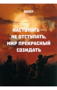 Наступать – не отступать, мир прекрасный созидать