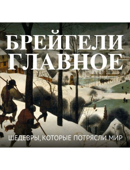 Брейгели. Главное. Шедевры, которые потрясли мир