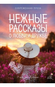 Нежные рассказы о любви и дружбе: о тех, кто в сердце. Современная проза