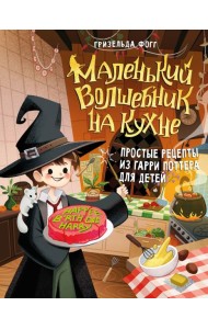 Маленький волшебник на кухне. Простые рецепты из Гарри Поттера для детей