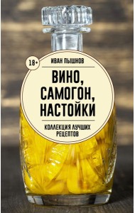 Вино, самогон, настойки. Коллекция лучших рецептов - Домашняя винокурия. От саженца до бутылки