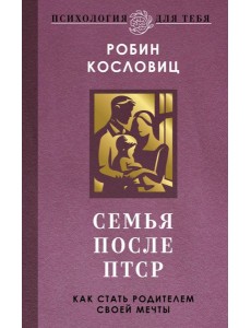 Семья после ПТСР. Как стать родителем своей мечты Семья после ПТСР. Как стать родителем своей мечты