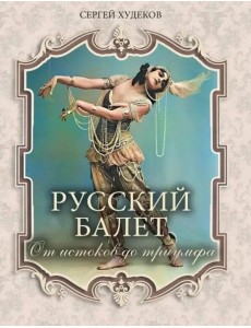 Русский балет. От истоков до триумфа Русский балет. От истоков до триумфа