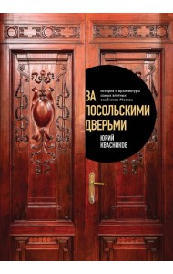 За посольскими дверьми. История и архитектура самых элитных особняков Москвы