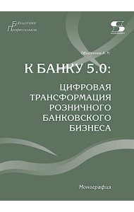 К Банку 5.0: цифровая трансформация розничного банковского бизнеса: монография