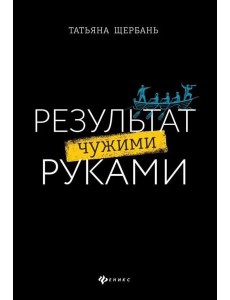Результат чужими руками: путеводитель для руководителей
