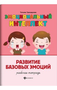 Эмоциональный интеллект. Развитие базовых эмоций: рабочая тетрадь