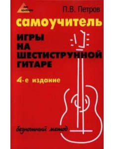 Самоучитель игры на шестиструнной гитаре: безнотный метод Самоучитель игры на шестиструнной гитаре: безнотный метод