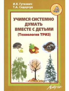 Учимся системно думать вместе с детьми (ТРИЗ) Учимся системно думать вместе с детьми (ТРИЗ)