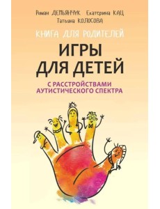 Игры для детей с расстройствами аутистического спектра: книга для родителей