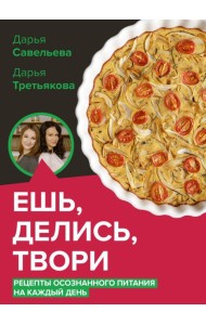 Ешь, делись, твори. Рецепты осознанного питания
