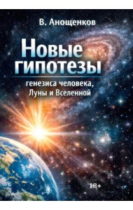 Новые гипотезы генезиса человека, Луны и Вселенной