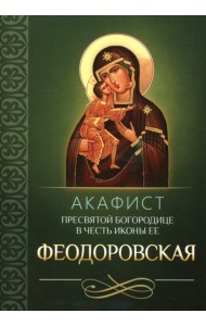 Акафист Пресвятой Богородице в честь иконы Ее Феодоровская