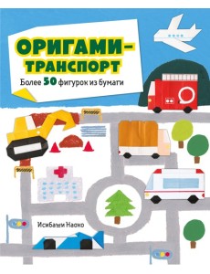 Оригами-транспорт. Более 50 фигурок из бумаги