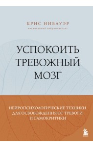 Успокоить тревожный мозг. Нейропсихологические техники для освобождения от тревоги и самокритики