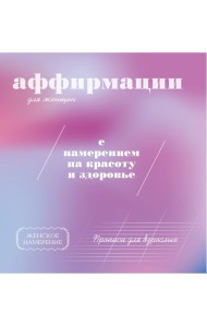 Прописи для взрослых. Аффирмации для женщин с намерением на красоту и здоровье