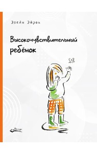 Высокочувствительный ребенок. Как помочь нашим детям расцвести в этом тяжелом мире. 2-е изд., доп