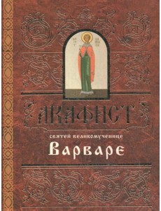 Акафист святей великомученице Варваре Акафист святей великомученице Варваре