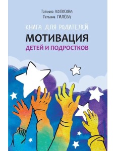 Мотивация детей и подростков: книга для родителей