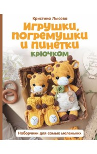 Игрушки, погремушки и пинетки крючком. Наборчики для самых маленьких