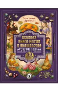 Великая книга магии и волшебства: лучшие блюда эльфов, фей и гномов. 88 рецептов, которые может приготовить каждый