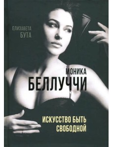 Моника Беллуччи. Искусство быть свободной Моника Беллуччи. Искусство быть свободной