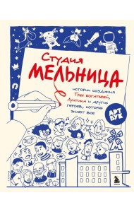 Студия Мельница. Истории создания Трех богатырей, Лунтика и других героев, которых знают все