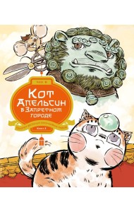 Кот Апельсин в Запретном городе. Книга 3. Секрет величия бронзовых львов