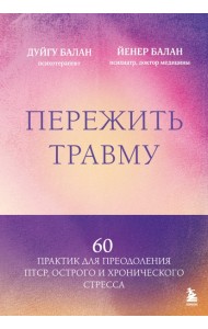 Пережить травму. 60 практик для преодоления ПТСР, острого и хронического стресса